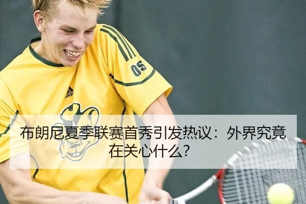 布朗尼夏季联赛首秀引发热议：外界究竟在关心什么？（ayx）
