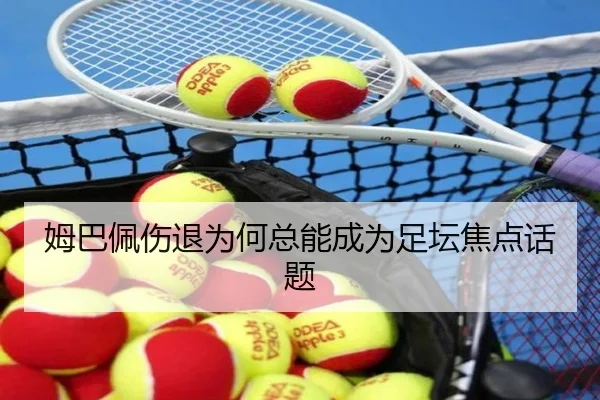 姆巴佩伤退为何总能成为足坛焦点话题